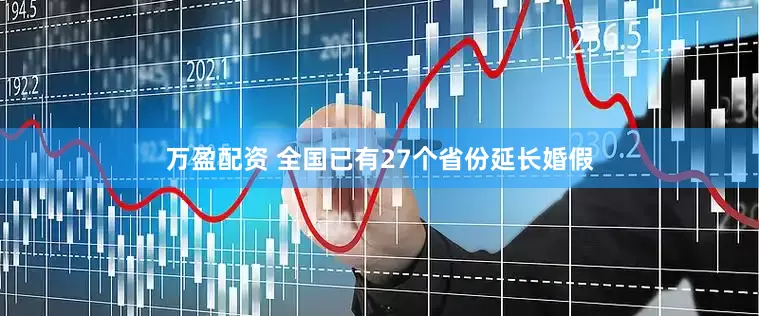 万盈配资 全国已有27个省份延长婚假