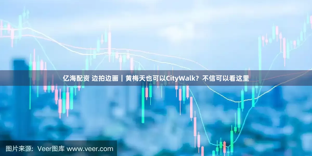 亿海配资 边拍边画｜黄梅天也可以CityWalk？不信可以看这里