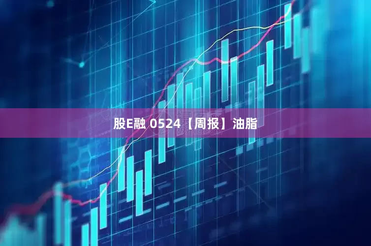 股E融 0524【周报】油脂