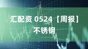 汇配资 0524【周报】不锈钢