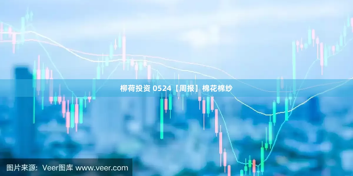柳荷投资 0524【周报】棉花棉纱