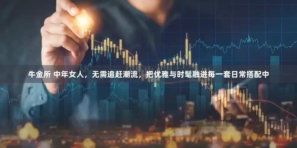 牛金所 中年女人，无需追赶潮流，把优雅与时髦融进每一套日常搭配中