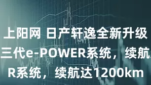 上阳网 日产轩逸全新升级，升级第三代e-POWER系统，续航达1200km