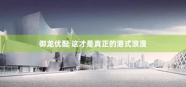 御龙优配 这才是真正的港式浪漫