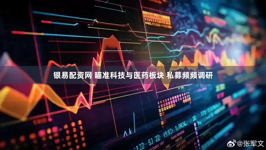 银易配资网 瞄准科技与医药板块 私募频频调研