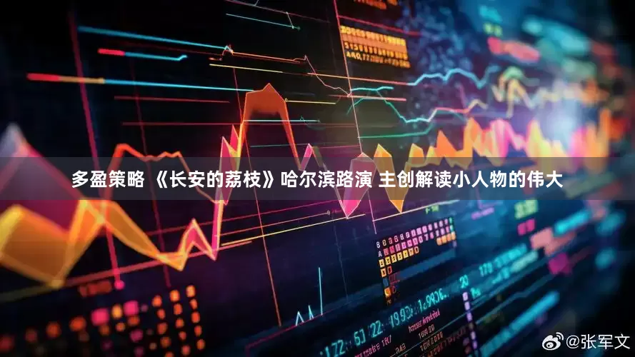 多盈策略 《长安的荔枝》哈尔滨路演 主创解读小人物的伟大