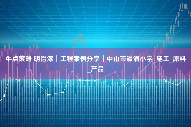 牛点策略 明治漆｜工程案例分享｜中山市濠涌小学_施工_原料_产品