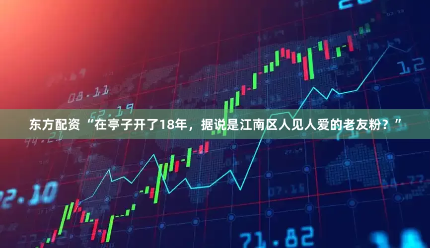 东方配资 “在亭子开了18年，据说是江南区人见人爱的老友粉？”