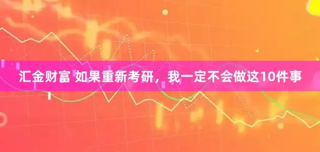 汇金财富 如果重新考研，我一定不会做这10件事