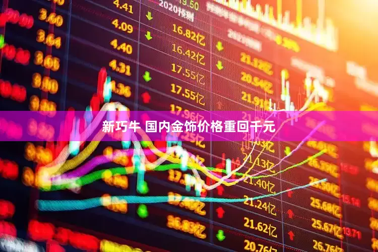 新巧牛 国内金饰价格重回千元
