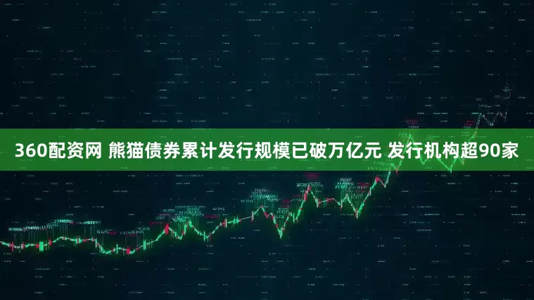 360配资网 熊猫债券累计发行规模已破万亿元 发行机构超90家