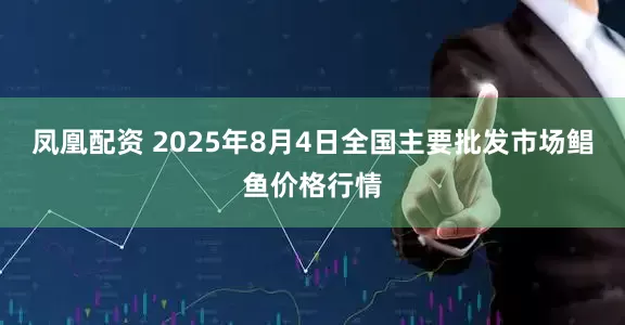 凤凰配资 2025年8月4日全国主要批发市场鲳鱼价格行情