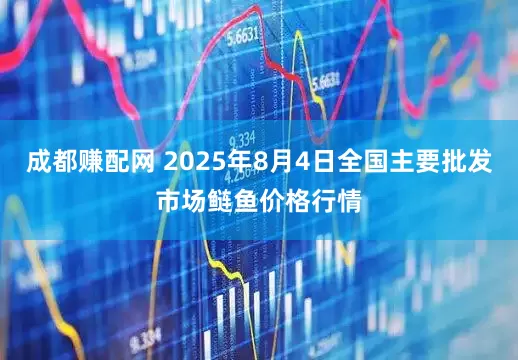 成都赚配网 2025年8月4日全国主要批发市场鲢鱼价格行情