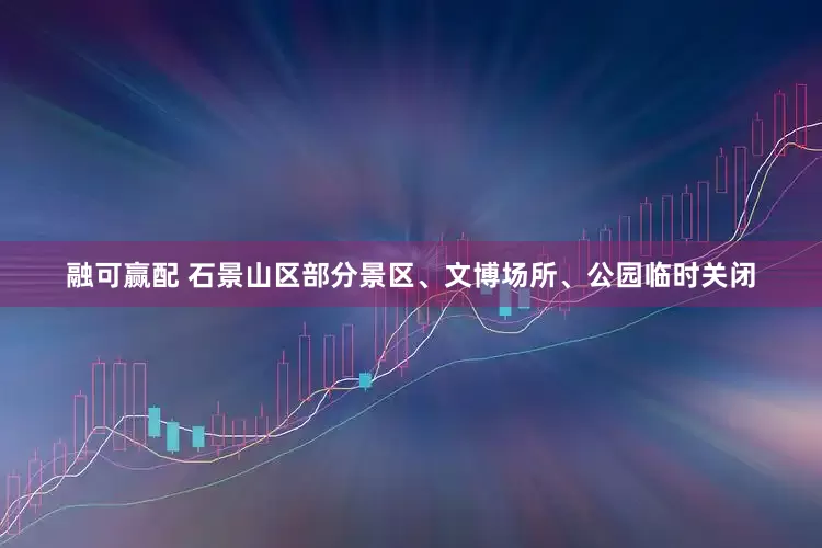 融可赢配 石景山区部分景区、文博场所、公园临时关闭