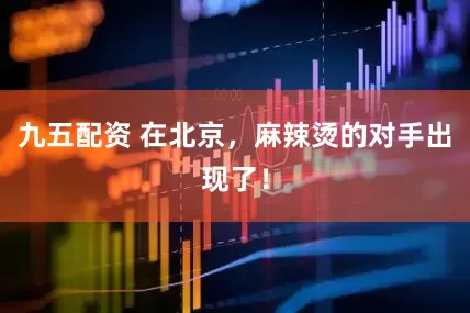 九五配资 在北京，麻辣烫的对手出现了！