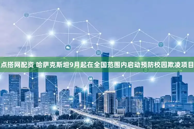 点搭网配资 哈萨克斯坦9月起在全国范围内启动预防校园欺凌项目