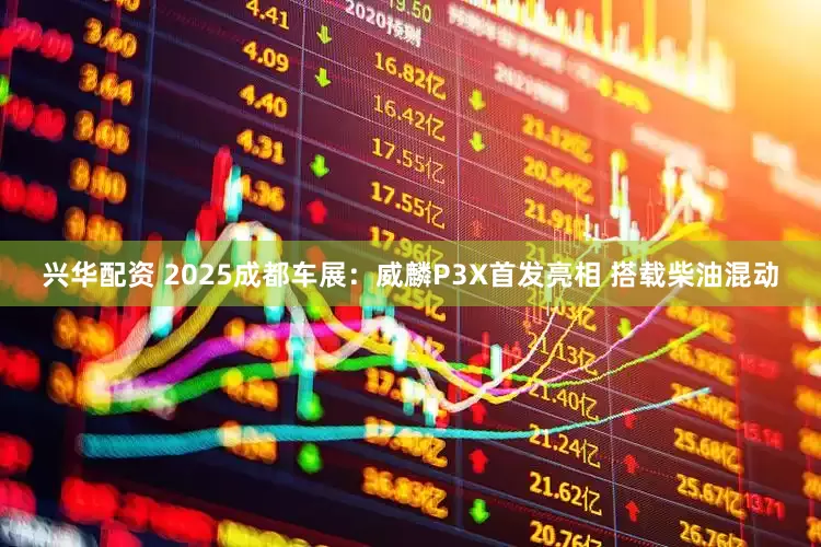 兴华配资 2025成都车展：威麟P3X首发亮相 搭载柴油混动