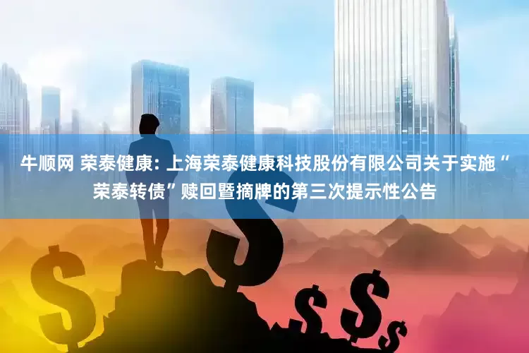 牛顺网 荣泰健康: 上海荣泰健康科技股份有限公司关于实施“荣泰转债”赎回暨摘牌的第三次提示性公告