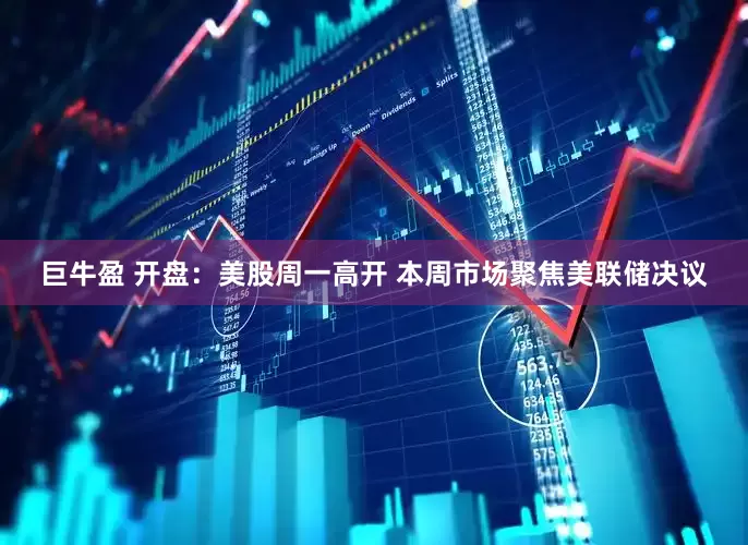 巨牛盈 开盘：美股周一高开 本周市场聚焦美联储决议
