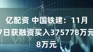 亿配资 中国铁建：11月7日获融资买入375778万元