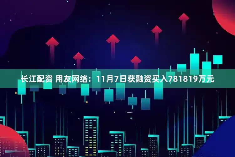 长江配资 用友网络：11月7日获融资买入781819万元